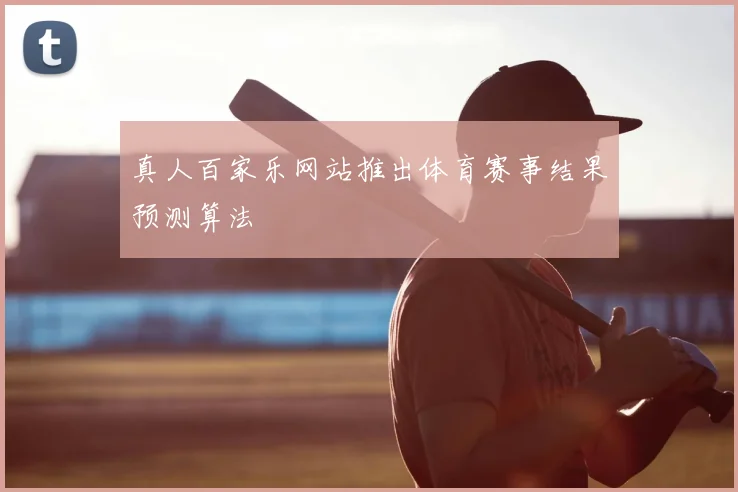 真人百家乐网站推出体育赛事结果预测算法