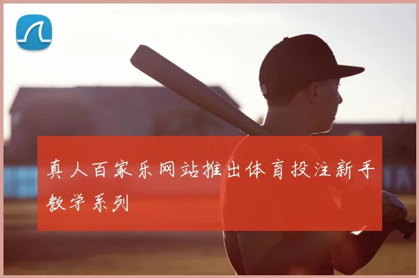 真人百家乐网站推出体育投注新手教学系列